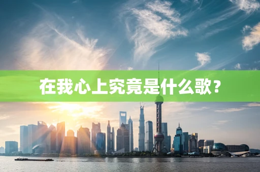 在我心上究竟是什么歌？