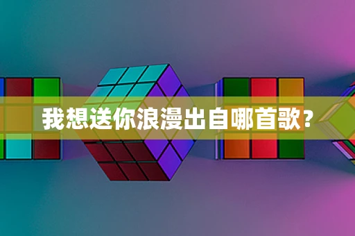 我想送你浪漫出自哪首歌？