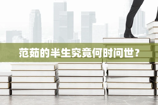 范茹的半生究竟何时问世？