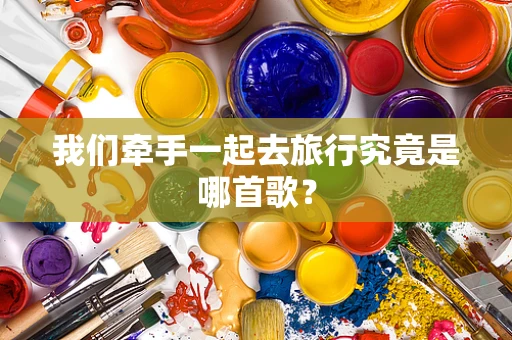 我们牵手一起去旅行究竟是哪首歌？