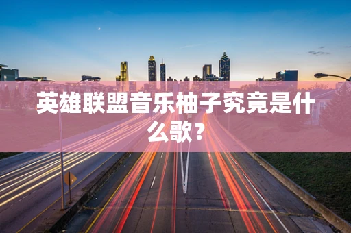 英雄联盟音乐柚子究竟是什么歌？