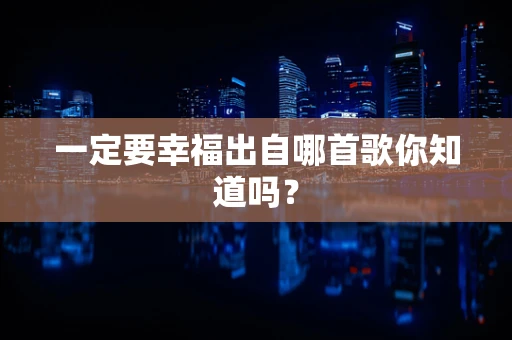 一定要幸福出自哪首歌你知道吗？