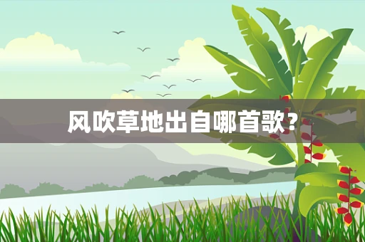 风吹草地出自哪首歌？