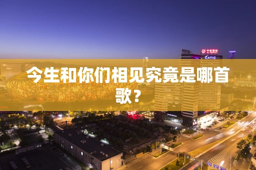 今生和你们相见究竟是哪首歌？