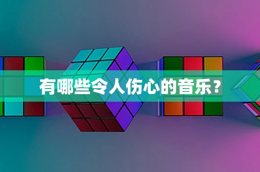有哪些令人伤心的音乐？