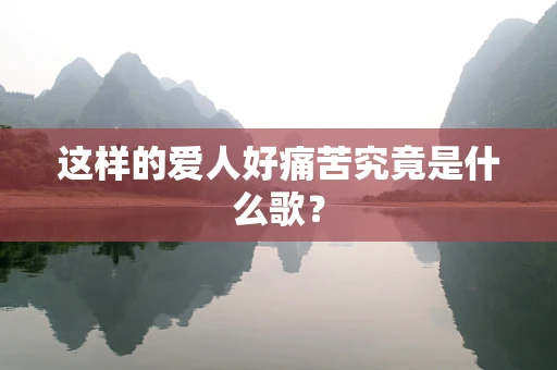 这样的爱人好痛苦究竟是什么歌？