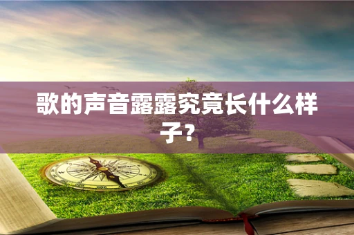 歌的声音露露究竟长什么样子？