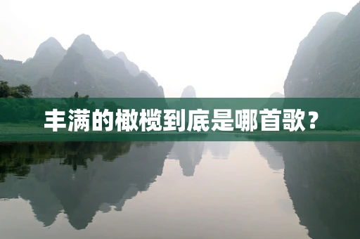 丰满的橄榄到底是哪首歌？