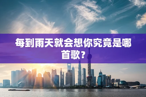 每到雨天就会想你究竟是哪首歌？