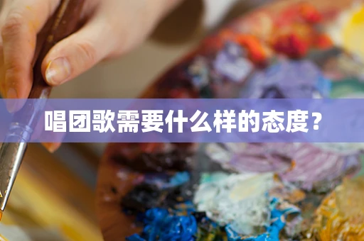 唱团歌需要什么样的态度？