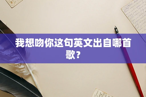 我想吻你这句英文出自哪首歌？