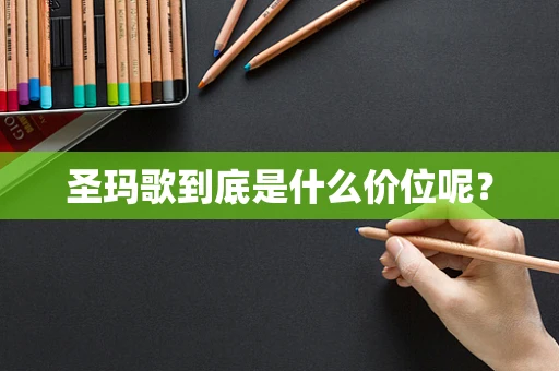 圣玛歌到底是什么价位呢？