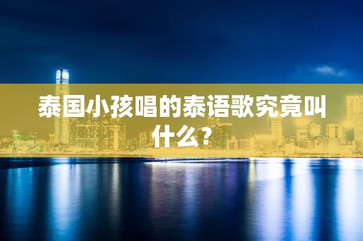 泰国小孩唱的泰语歌究竟叫什么？