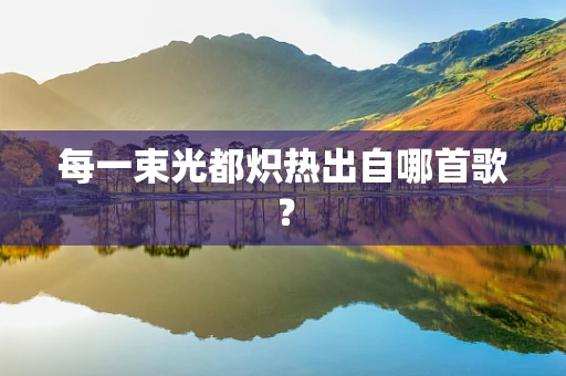 每一束光都炽热出自哪首歌？