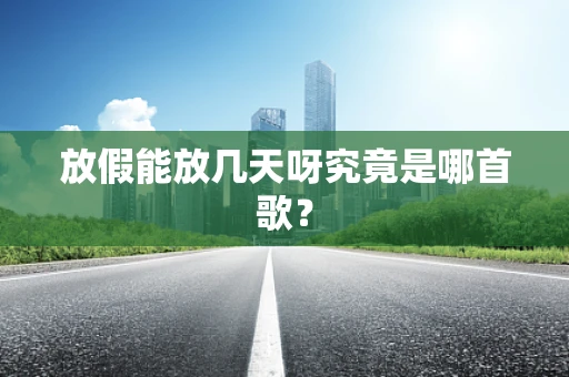 放假能放几天呀究竟是哪首歌？