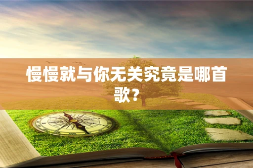 慢慢就与你无关究竟是哪首歌？