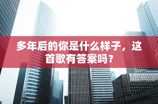 多年后的你是什么样子，这首歌有答案吗？