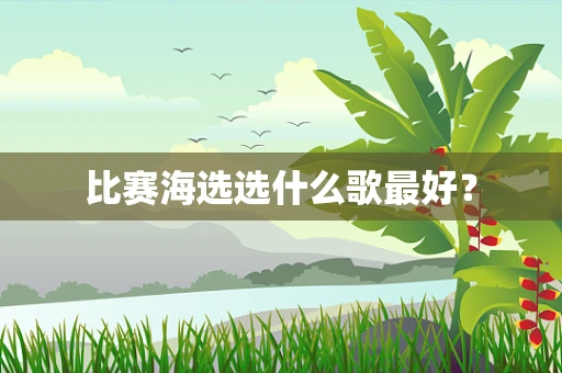 比赛海选选什么歌最好？