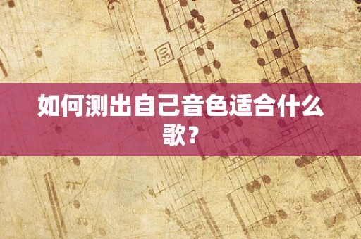 如何测出自己音色适合什么歌？