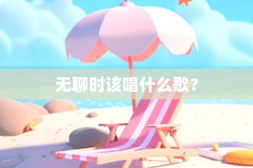 无聊时该唱什么歌？