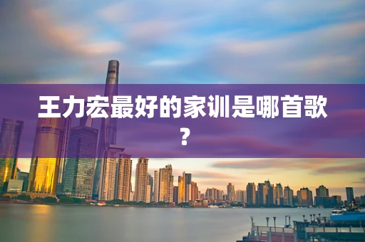王力宏最好的家训是哪首歌？