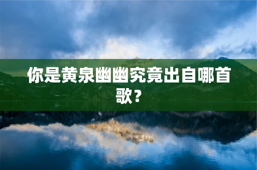 你是黄泉幽幽究竟出自哪首歌？