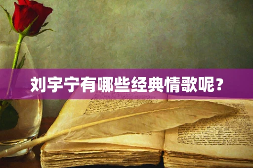 刘宇宁有哪些经典情歌呢？