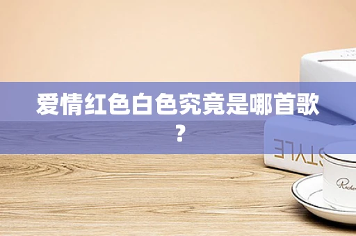 爱情红色白色究竟是哪首歌？