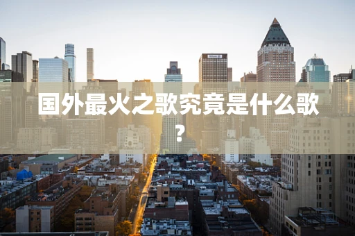 国外最火之歌究竟是什么歌？
