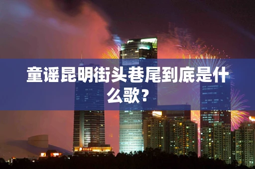童谣昆明街头巷尾到底是什么歌？