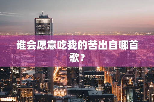 谁会愿意吃我的苦出自哪首歌？