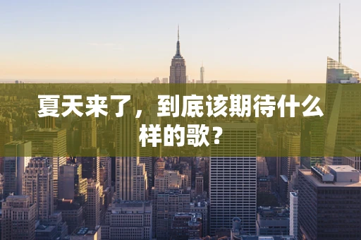 夏天来了，到底该期待什么样的歌？