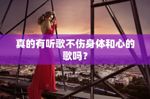 真的有听歌不伤身体和心的歌吗？