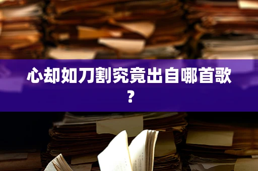 心却如刀割究竟出自哪首歌？