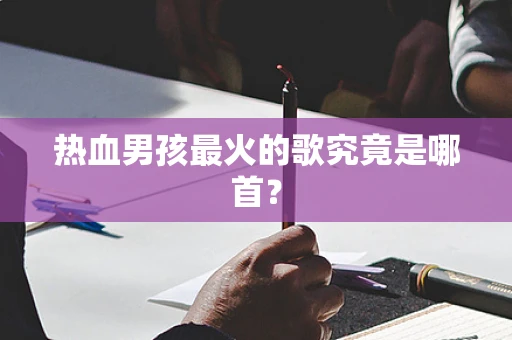 热血男孩最火的歌究竟是哪首？