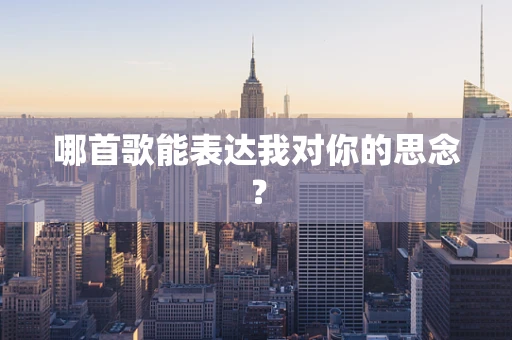 哪首歌能表达我对你的思念？