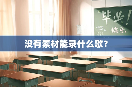 没有素材能录什么歌？