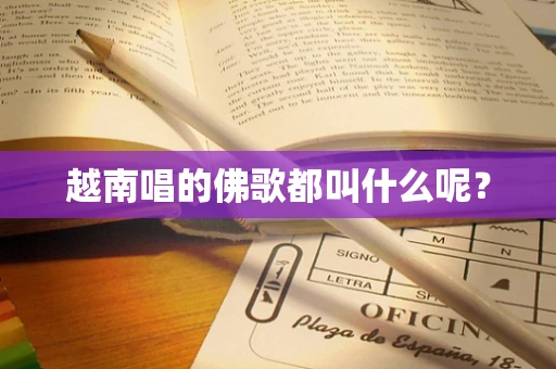 越南唱的佛歌都叫什么呢？