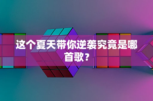 这个夏天带你逆袭究竟是哪首歌？