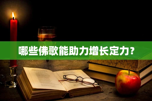 哪些佛歌能助力增长定力？