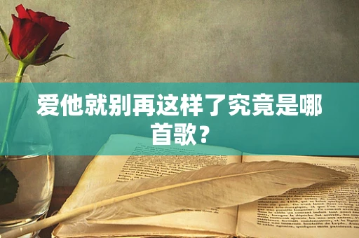 爱他就别再这样了究竟是哪首歌？