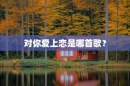 对你爱上恋是哪首歌？