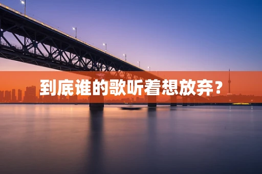 到底谁的歌听着想放弃？