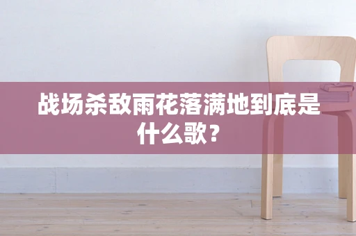 战场杀敌雨花落满地到底是什么歌？