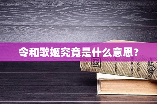 令和歌姬究竟是什么意思？