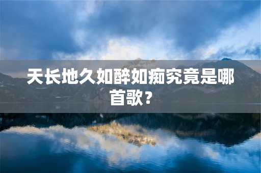 天长地久如醉如痴究竟是哪首歌？