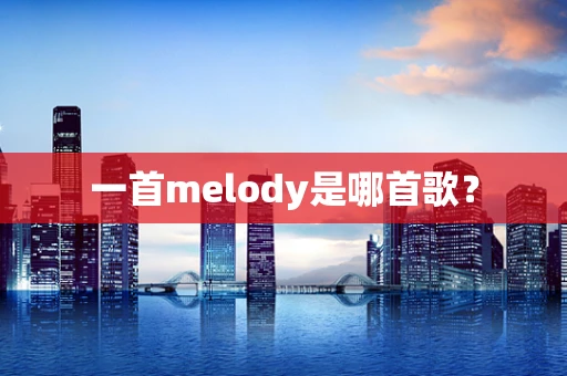 一首melody是哪首歌？
