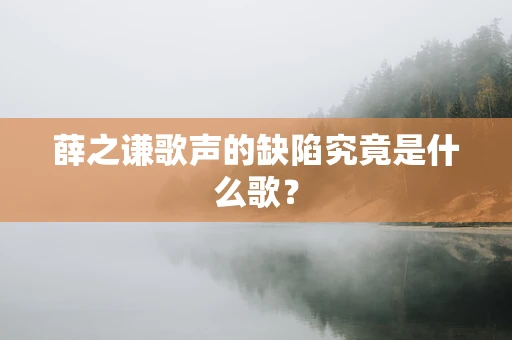 薛之谦歌声的缺陷究竟是什么歌？