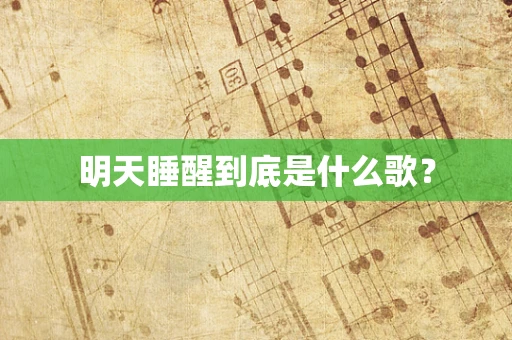 明天睡醒到底是什么歌？