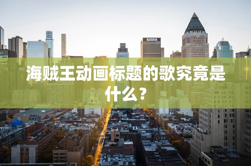 海贼王动画标题的歌究竟是什么？
